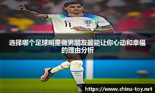 选择哪个足球明星做男朋友最能让你心动和幸福的理由分析